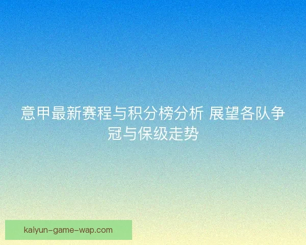 意甲最新赛程与积分榜分析 展望各队争冠与保级走势