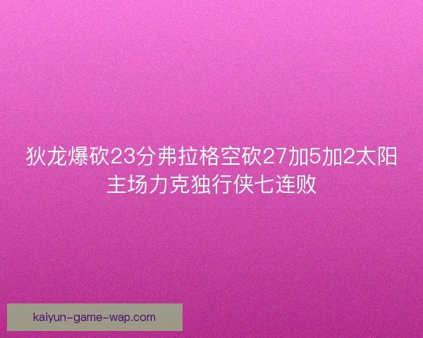 狄龙爆砍23分弗拉格空砍27加5加2太阳主场力克独行侠七连败