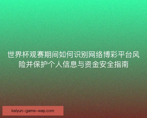 世界杯观赛期间如何识别网络博彩平台风险并保护个人信息与资金安全指南