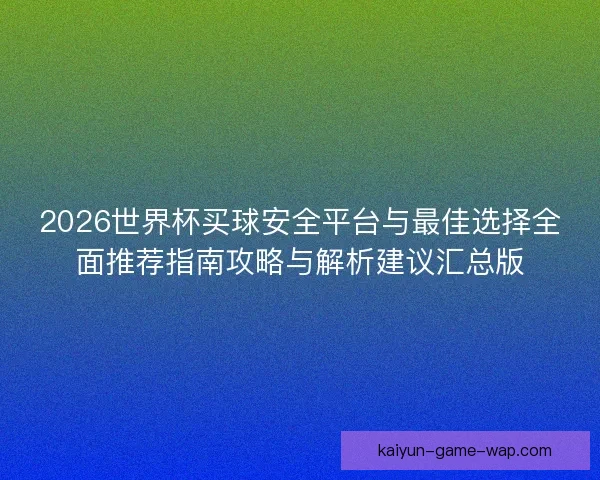 2026世界杯买球安全平台与最佳选择全面推荐指南攻略与解析建议汇总版