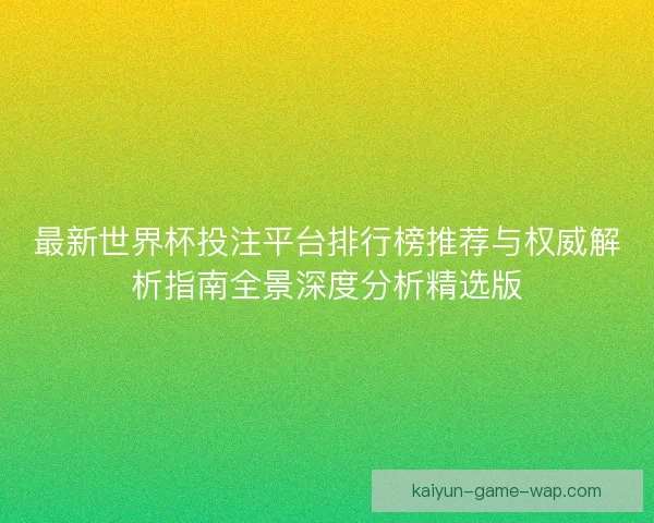 最新世界杯投注平台排行榜推荐与权威解析指南全景深度分析精选版
